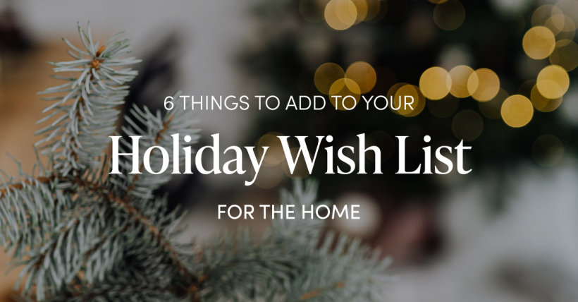 Six Things to Add to Your Holiday Wish List For Your Home